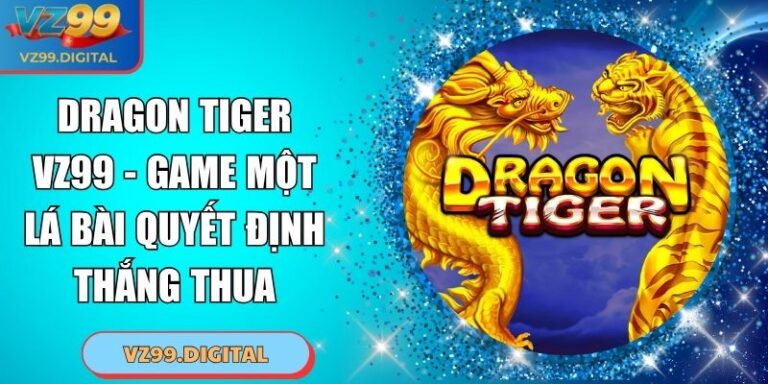 Dragon Tiger VZ99 - Game Một Lá Bài Quyết Định Thắng Thua