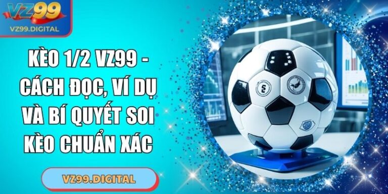 Kèo 1/2 VZ99 - Cách Đọc, Ví Dụ Và Bí Quyết Soi Kèo Chuẩn Xác