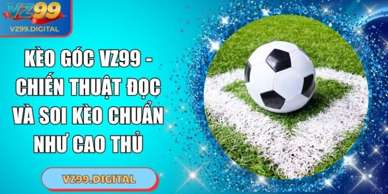 Kèo Góc VZ99 - Chiến Thuật Đọc Và Soi Kèo Chuẩn Như Cao Thủ