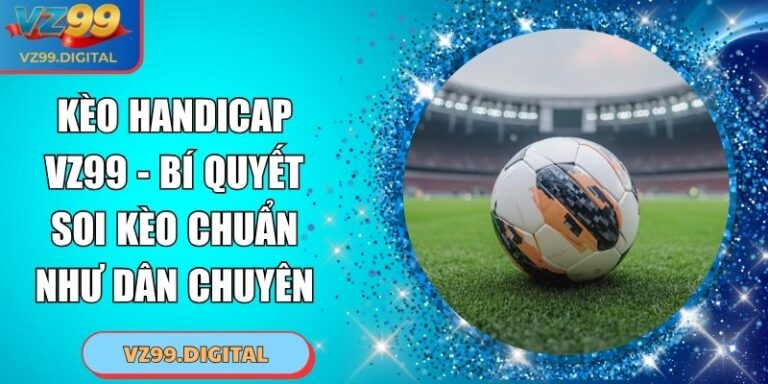 Kèo Handicap VZ99 - Bí Quyết Soi Kèo Chuẩn Như Dân Chuyên