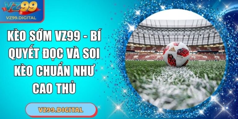 Kèo Sớm VZ99 - Bí Quyết Đọc Và Soi Kèo Chuẩn Như Cao Thủ