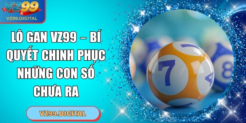 Lô Gan VZ99 – Bí Quyết Chinh Phục Những Con Số Chưa Ra 3 Lô Gan VZ99 – Bí Quyết Chinh Phục Những Con Số Chưa Ra