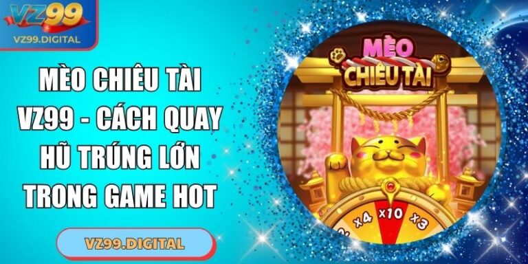 Mèo Chiêu Tài VZ99 - Cách Quay Hũ Trúng Lớn Trong Game Hot