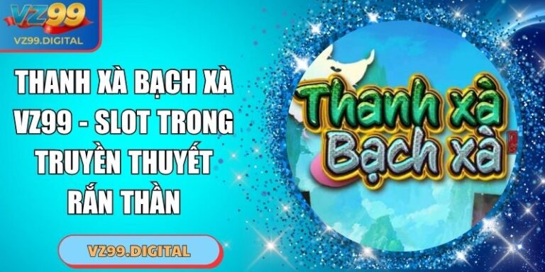 Thanh Xà Bạch Xà VZ99 - Slot Trong Truyền Thuyết Rắn Thần