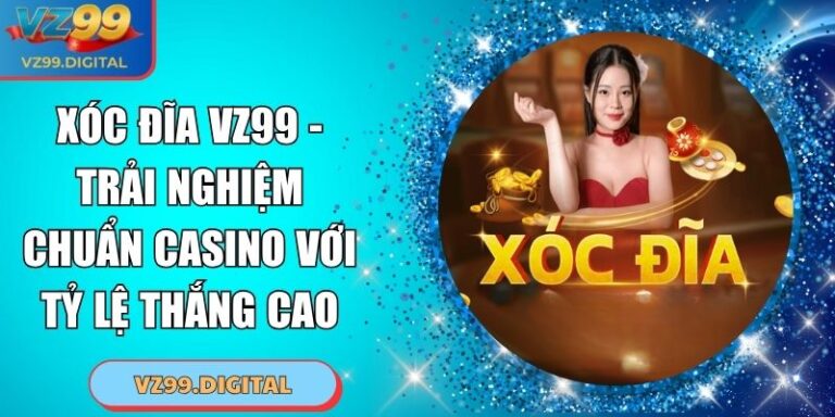 Xóc Đĩa VZ99 - Trải Nghiệm Chuẩn Casino Với Tỷ Lệ Thắng Cao